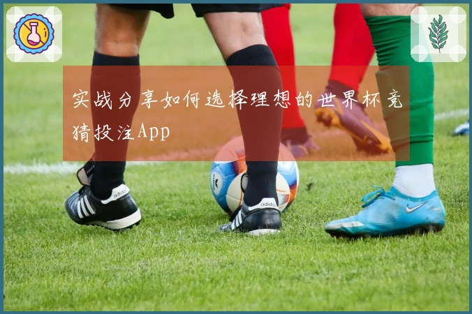 实战分享如何选择理想的世界杯竞猜投注App