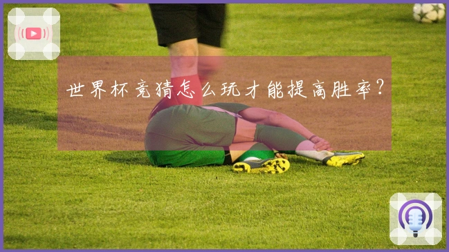 世界杯竞猜怎么玩才能提高胜率？