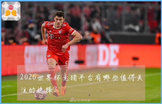 2026世界杯竞猜平台有哪些值得关注的选择？