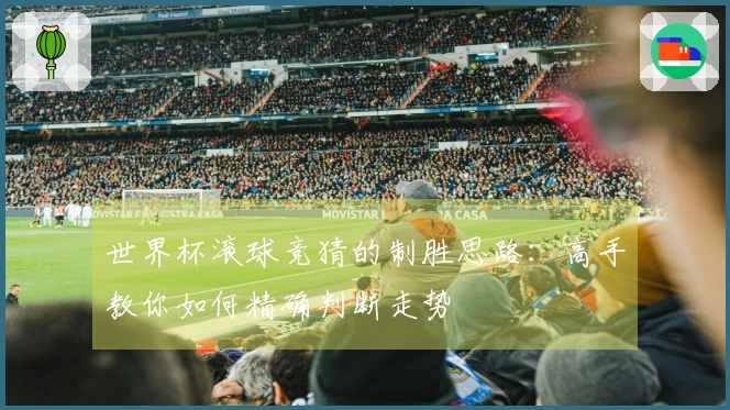 世界杯滚球竞猜的制胜思路：高手教你如何精确判断走势