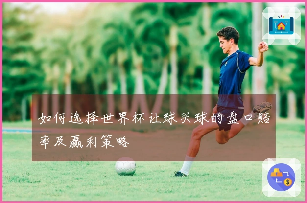如何选择世界杯让球买球的盘口赔率及赢利策略